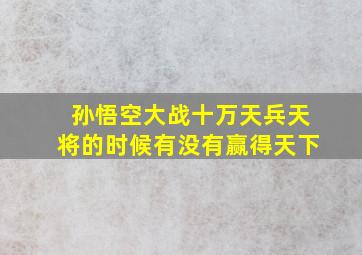 孙悟空大战十万天兵天将的时候有没有赢得天下