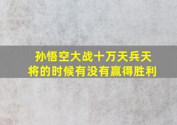 孙悟空大战十万天兵天将的时候有没有赢得胜利