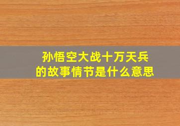 孙悟空大战十万天兵的故事情节是什么意思