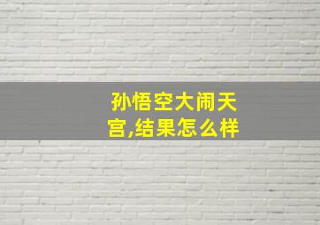 孙悟空大闹天宫,结果怎么样