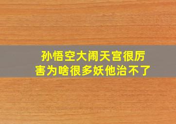 孙悟空大闹天宫很厉害为啥很多妖他治不了