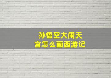 孙悟空大闹天宫怎么画西游记