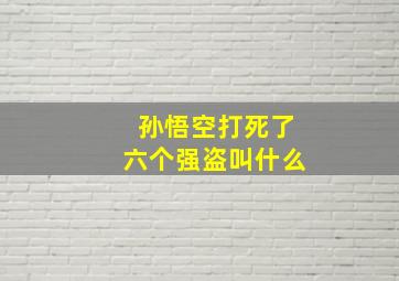 孙悟空打死了六个强盗叫什么