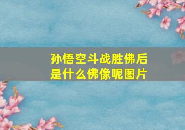 孙悟空斗战胜佛后是什么佛像呢图片