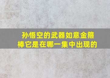 孙悟空的武器如意金箍棒它是在哪一集中出现的