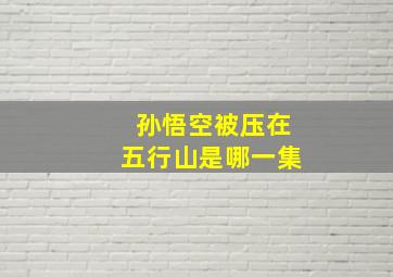 孙悟空被压在五行山是哪一集