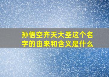 孙悟空齐天大圣这个名字的由来和含义是什么