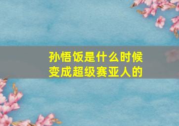 孙悟饭是什么时候变成超级赛亚人的