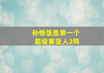 孙悟饭是第一个超级赛亚人2吗