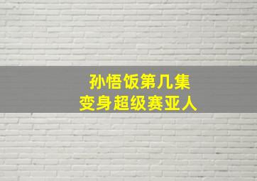 孙悟饭第几集变身超级赛亚人