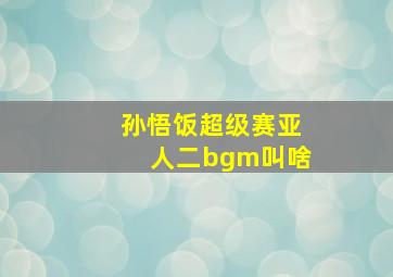 孙悟饭超级赛亚人二bgm叫啥