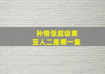 孙悟饭超级赛亚人二是哪一集