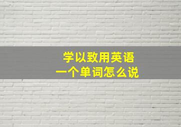 学以致用英语一个单词怎么说