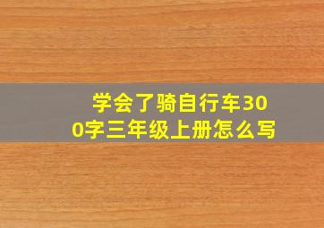 学会了骑自行车300字三年级上册怎么写