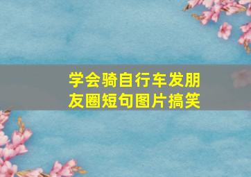 学会骑自行车发朋友圈短句图片搞笑