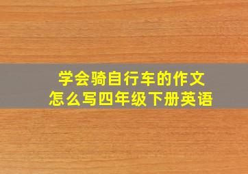 学会骑自行车的作文怎么写四年级下册英语