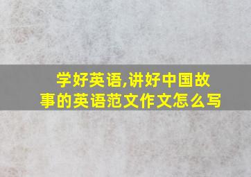 学好英语,讲好中国故事的英语范文作文怎么写