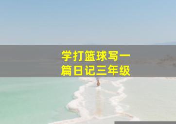 学打篮球写一篇日记三年级