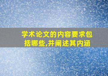 学术论文的内容要求包括哪些,并阐述其内涵