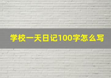 学校一天日记100字怎么写