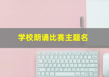 学校朗诵比赛主题名