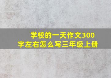 学校的一天作文300字左右怎么写三年级上册