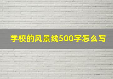 学校的风景线500字怎么写