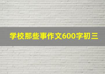 学校那些事作文600字初三