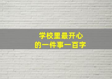 学校里最开心的一件事一百字