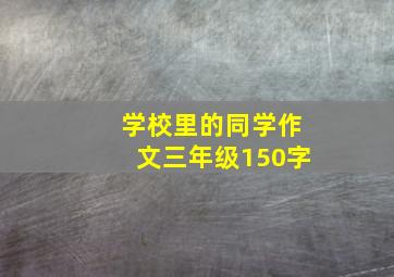 学校里的同学作文三年级150字