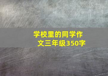 学校里的同学作文三年级350字