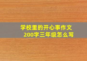 学校里的开心事作文200字三年级怎么写