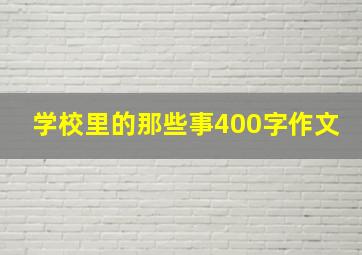 学校里的那些事400字作文