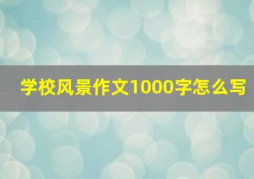 学校风景作文1000字怎么写