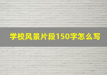 学校风景片段150字怎么写