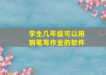 学生几年级可以用钢笔写作业的软件