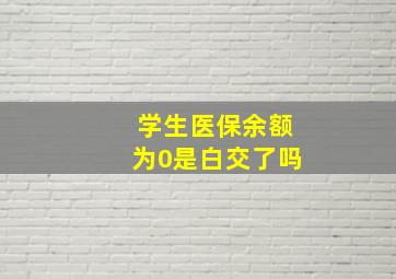 学生医保余额为0是白交了吗