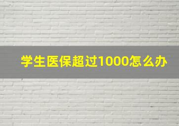 学生医保超过1000怎么办