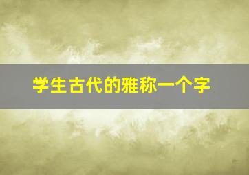 学生古代的雅称一个字