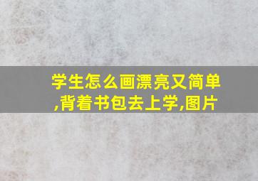 学生怎么画漂亮又简单,背着书包去上学,图片