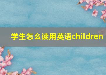 学生怎么读用英语children