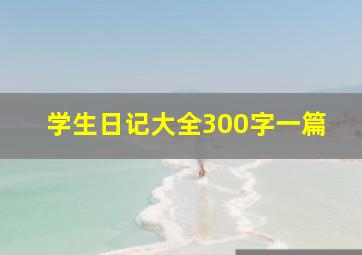 学生日记大全300字一篇