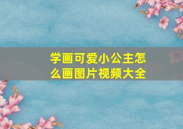 学画可爱小公主怎么画图片视频大全