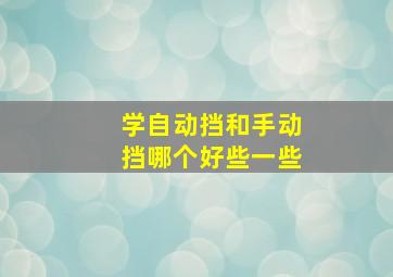 学自动挡和手动挡哪个好些一些