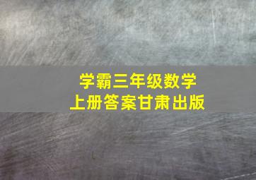 学霸三年级数学上册答案甘肃出版