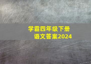 学霸四年级下册语文答案2024