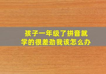 孩子一年级了拼音就学的很差劲我该怎么办