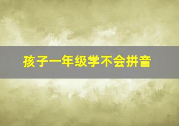 孩子一年级学不会拼音