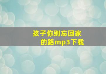 孩子你别忘回家的路mp3下载