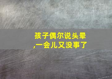 孩子偶尔说头晕,一会儿又没事了